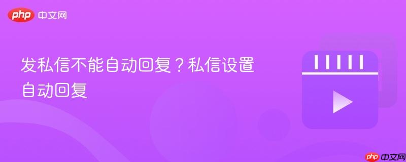 发私信不能自动回复?私信设置自动回复