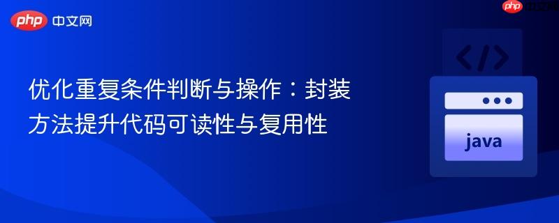 优化重复条件判断与操作:封装方法提升代码可读性与复用性