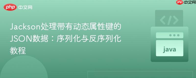 Jackson处理带有动态属性键的JSON数据：序列化与反序列化教程