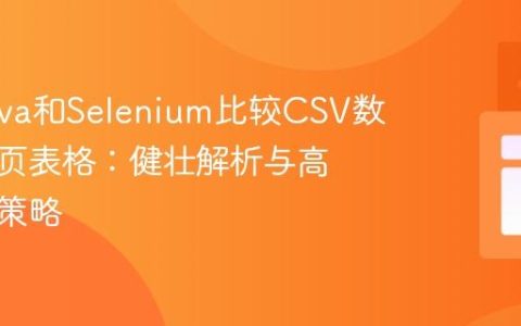 使用Java和Selenium比较CSV数据与网页表格：健壮解析与高效验证策略