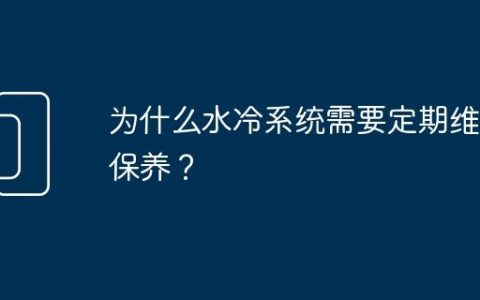 为什么水冷系统需要定期维护保养？