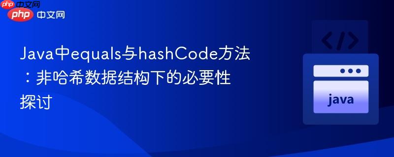 Java中equals与hashCode方法:非哈希数据结构下的必要性探讨