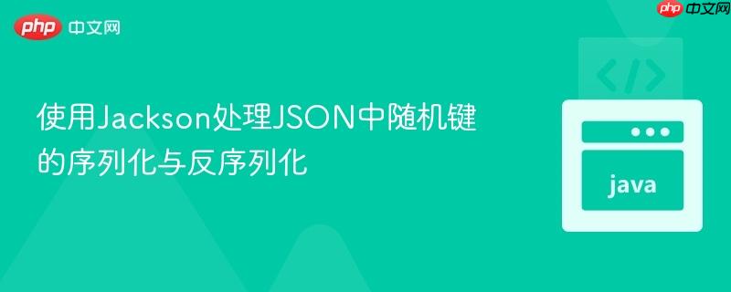 使用Jackson处理JSON中随机键的序列化与反序列化