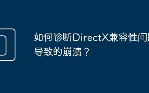 如何诊断DirectX兼容性问题导致的崩溃？