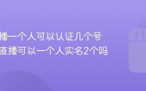 抖音直播一个人可以认证几个号？抖音直播可以一个人实名2个吗