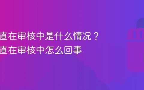 抖音一直在审核中是什么情况？抖音一直在审核中怎么回事