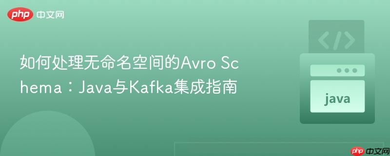如何处理无命名空间的Avro Schema:Java与Kafka集成指南