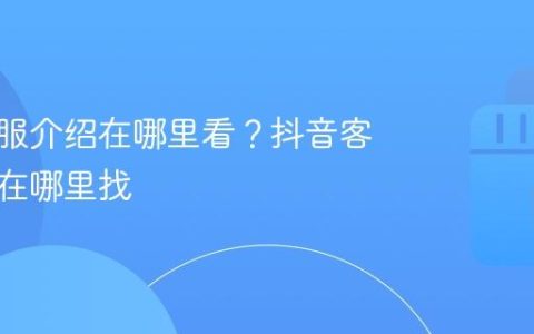 抖音客服介绍在哪里看？抖音客服平台在哪里找