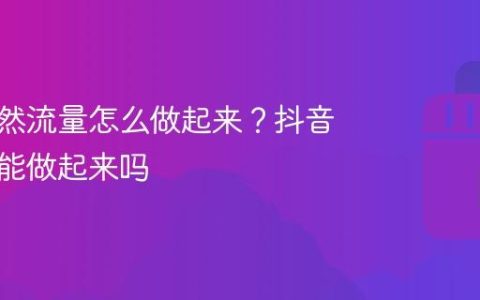 抖音自然流量怎么做起来？抖音不投钱能做起来吗