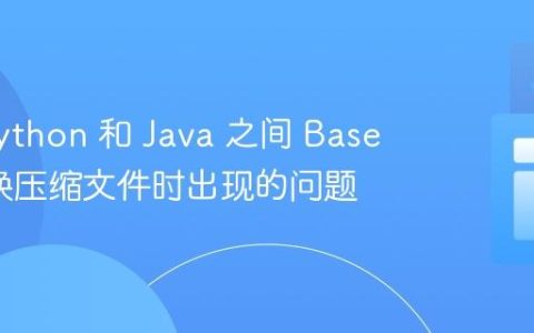 解决 Python 和 Java 之间 Base64 转换压缩文件时出现的问题