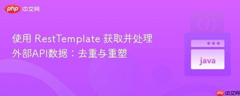 使用 resttemplate 获取并处理外部api数据:去重与重塑