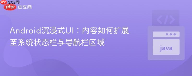 Android沉浸式UI:内容如何扩展至系统状态栏与导航栏区域