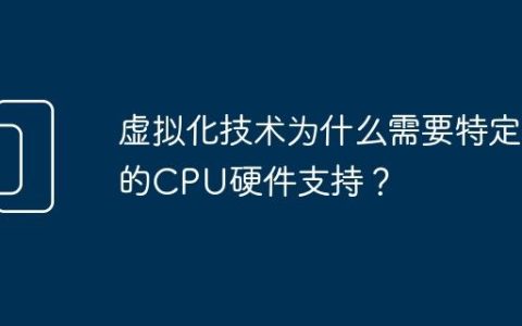 虚拟化技术为什么需要特定的CPU硬件支持？