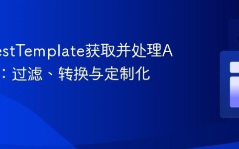 使用RestTemplate获取并处理API数据：过滤、转换与定制化输出