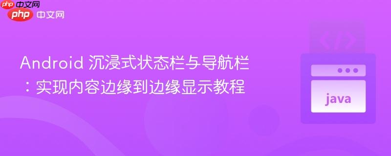 Android 沉浸式状态栏与导航栏:实现内容边缘到边缘显示教程