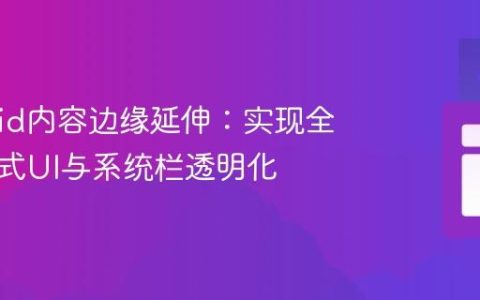 Android内容边缘延伸：实现全屏沉浸式UI与系统栏透明化