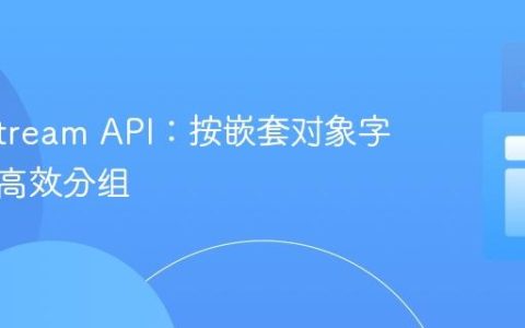 Java Stream API：按嵌套对象字段进行高效分组
