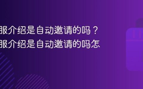 抖音客服介绍是自动邀请的吗？抖音客服介绍是自动邀请的吗怎么设置