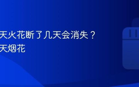 抖音聊天火花断了几天会消失？抖音聊天烟花