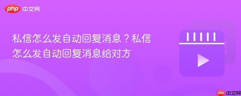私信怎么发自动回复消息？私信怎么发自动回复消息给对方