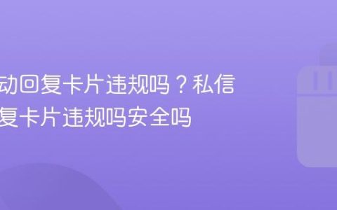 私信自动回复卡片违规吗？私信自动回复卡片违规吗安全吗