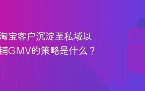 抖音、淘宝客户沉淀至私域以增长店铺GMV的策略是什么？