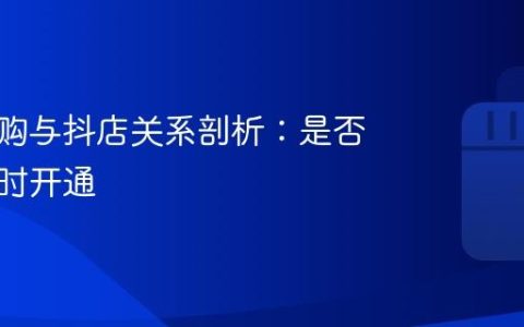 抖音团购与抖店关系剖析：是否需要同时开通