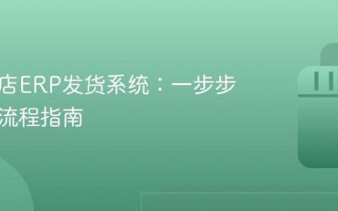 抖音小店ERP发货系统：一步步的操作流程指南