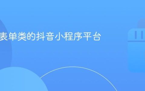 能制作表单类的抖音小程序平台有哪些