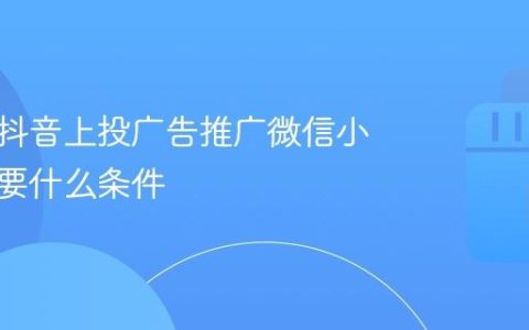 可以在抖音上投广告推广微信小程序需要什么条件