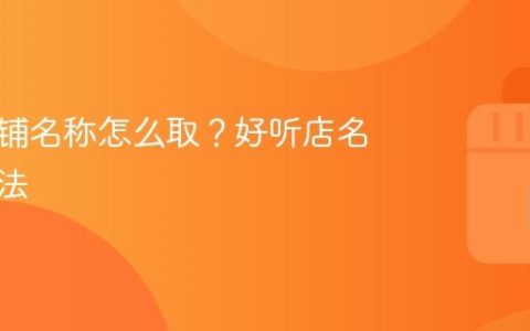 抖音店铺名称怎么取？好听店名取名方法