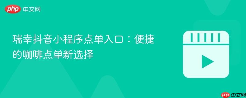 瑞幸抖音小程序点单入口:便捷的咖啡点单新选择