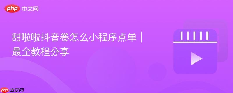 甜啦啦抖音卷怎么小程序点单|最全教程分享