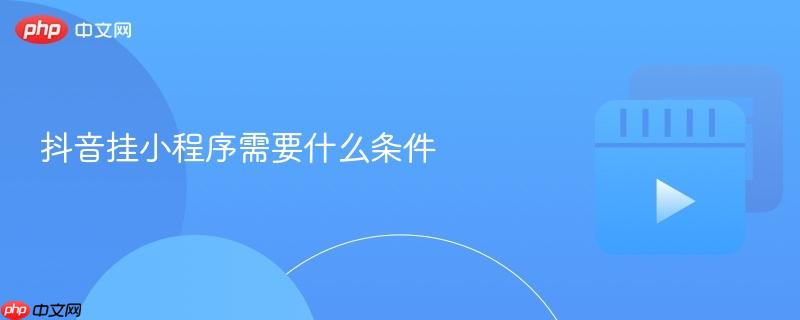 抖音挂小程序需要什么条件