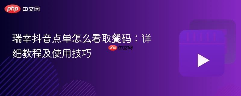 瑞幸抖音点单怎么看取餐码:详细教程及使用技巧