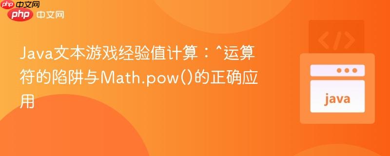 Java文本游戏经验值计算:^运算符的陷阱与Math.pow()的正确应用