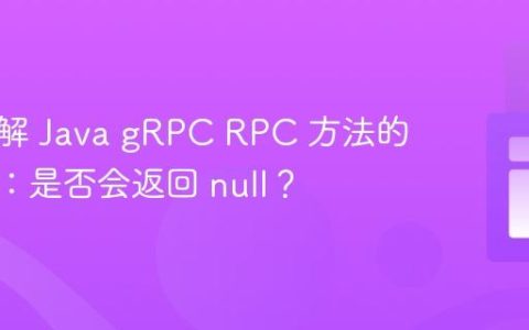 深入理解 Java gRPC RPC 方法的返回值：是否会返回 null？