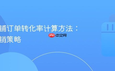 抖音店铺订单转化率计算方法：优化营销策略