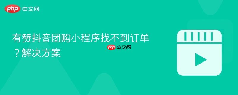 有赞抖音团购小程序找不到订单?解决方案