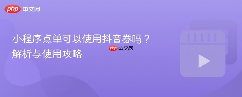 小程序点单可以使用抖音券吗？解析与使用攻略
