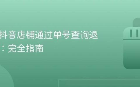 如何在抖音店铺通过单号查询退货订单：完全指南