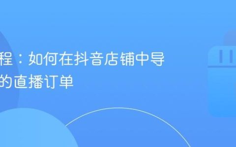 实用教程：如何在抖音店铺中导出自己的直播订单