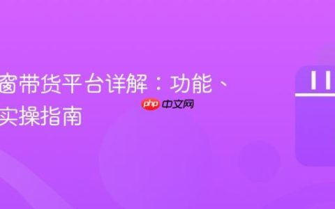 抖音橱窗带货平台详解：功能、优势与实操指南