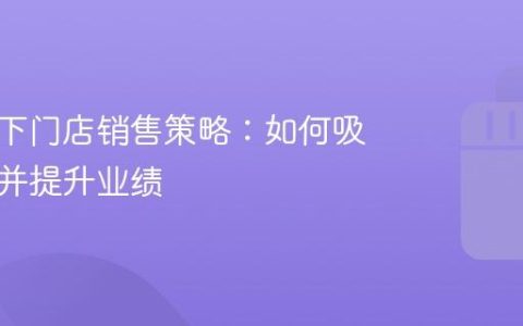 抖音线下门店销售策略：如何吸引客户并提升业绩