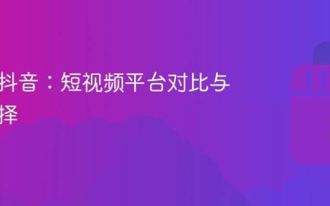 快手和抖音：短视频平台对比与策略选择