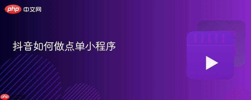 抖音如何做点单小程序