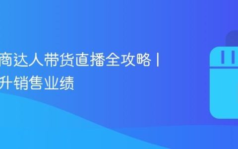 抖音电商达人带货直播全攻略 | 快速提升销售业绩