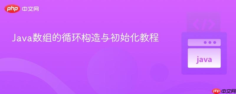 Java数组的循环构造与初始化教程