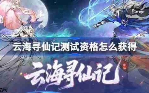 云海寻仙记测试资格怎么获得-云海寻仙记测试资格获取方法