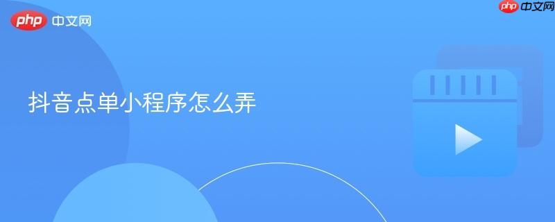 抖音点单小程序怎么弄